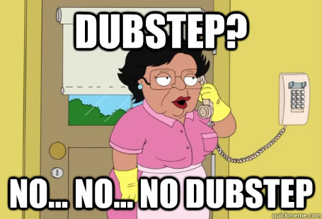 dubstep? no... no... no dubstep  Consuela