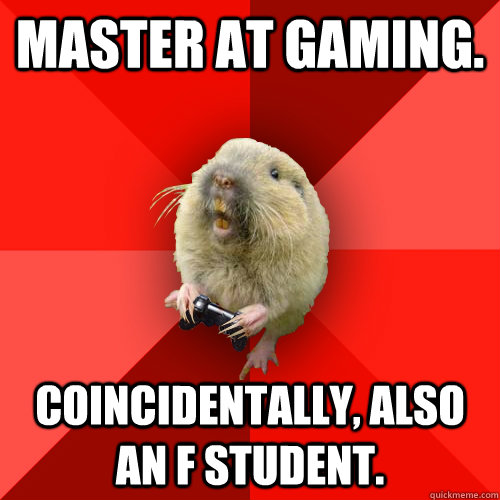 master at gaming. coincidentally, also an f student.  Gaming Gopher