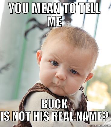 BUCK UP - YOU MEAN TO TELL ME BUCK IS NOT HIS REAL NAME? skeptical baby