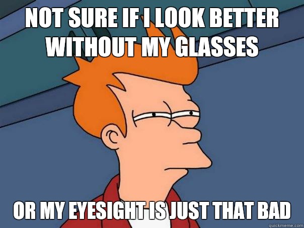 Not sure if I look better without my glasses Or my eyesight is just that bad  Futurama Fry