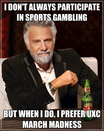 I don't always participate in sports gambling But when I do, I prefer UXC March Madness - I don't always participate in sports gambling But when I do, I prefer UXC March Madness  The Most Interesting Man In The World