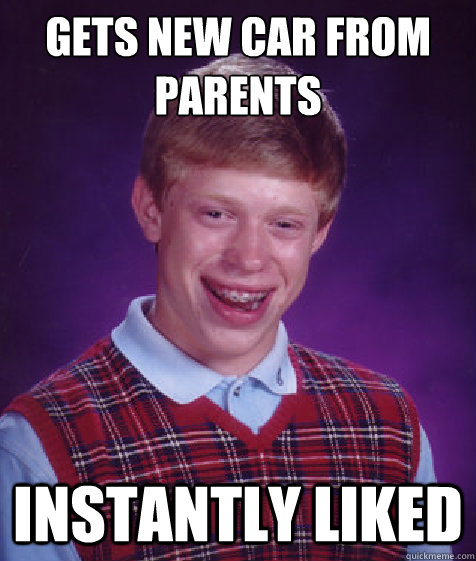 gets new car from parents instantly liked  Bad Luck Brian