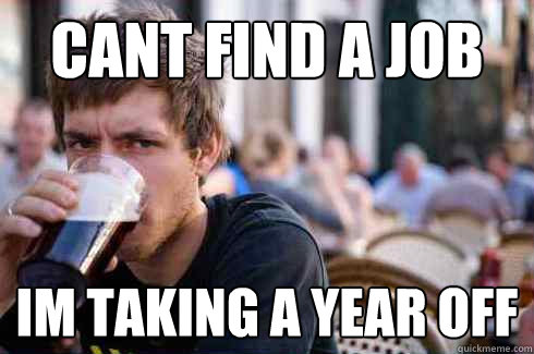 cant find a job im taking a year off - cant find a job im taking a year off  Lazy College Senior