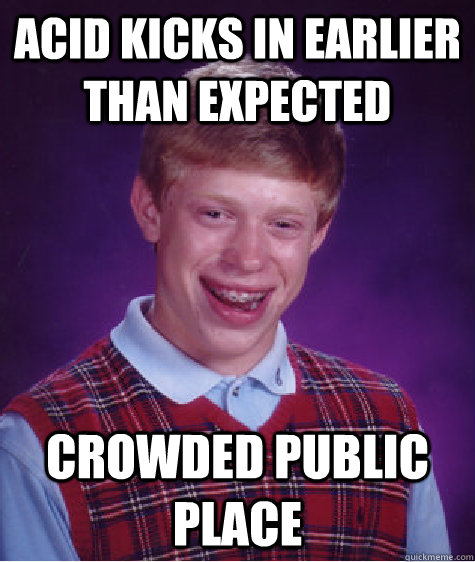 Acid kicks in earlier than expected crowded public place - Acid kicks in earlier than expected crowded public place  Bad Luck Brian