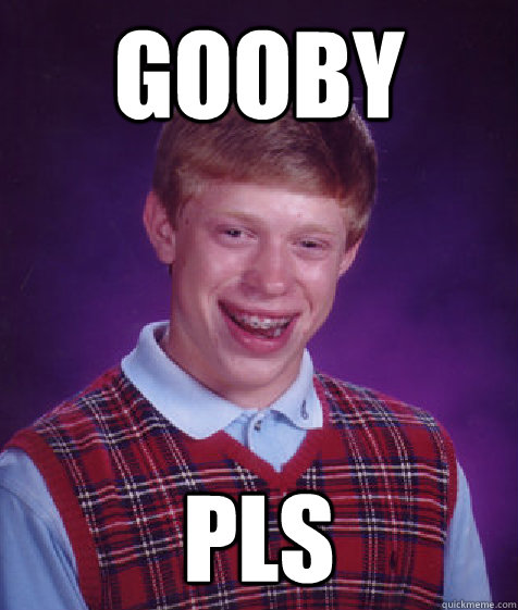 gooby pls  Bad Luck Brian