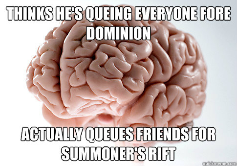 THINKS HE'S QUEING EVERYONE FORE DOMINION ACTUALLY QUEUES FRIENDS FOR SUMMONER'S RIFT  Scumbag Brain