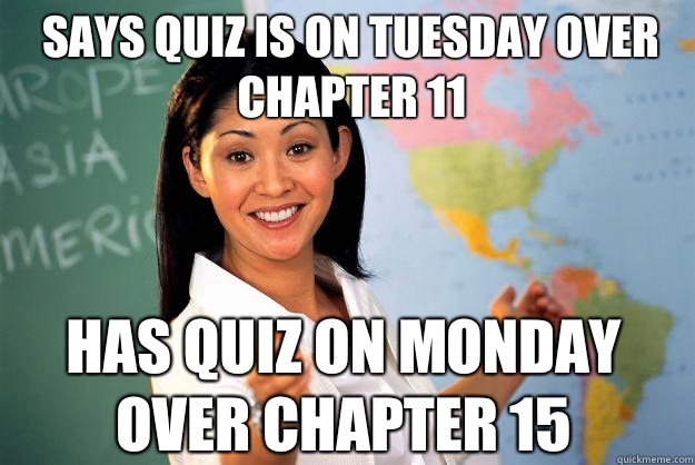 Says quiz is on Tuesday over chapter 11 Has quiz on Monday over chapter 15  Unhelpful High School Teacher