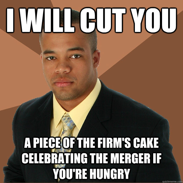 I will cut you A piece of the firm's cake celebrating the merger if you're hungry - I will cut you A piece of the firm's cake celebrating the merger if you're hungry  Successful Black Man