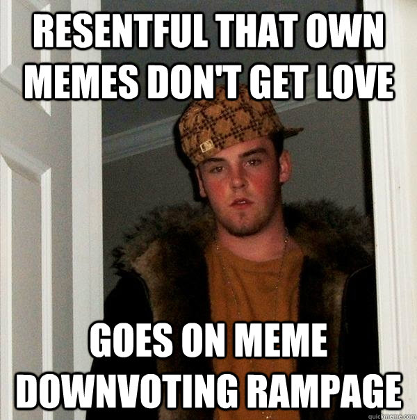 resentful that own memes don't get love goes on meme downvoting rampage - resentful that own memes don't get love goes on meme downvoting rampage  Scumbag Steve