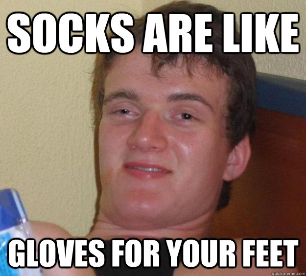 Socks are like Gloves for your feet - Socks are like Gloves for your feet  10 Guy