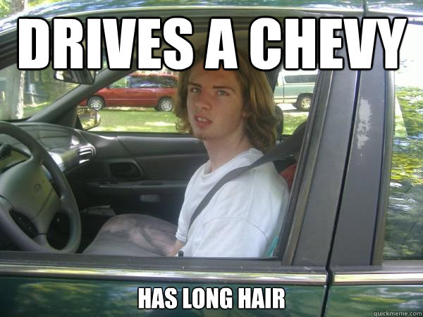 Drives a Chevy Has long hair  Scumbag Common Tater