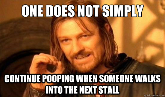 One Does Not Simply continue pooping when someone walks into the next stall - One Does Not Simply continue pooping when someone walks into the next stall  Boromir