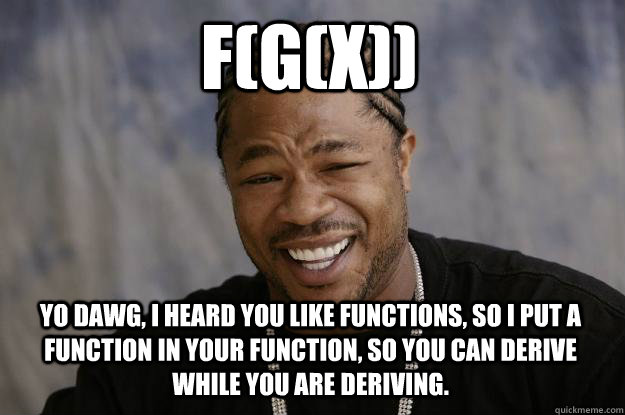 F(G(X)) Yo dawg, I heard you like functions, so I put a function in your function, so you can derive while you are deriving.  