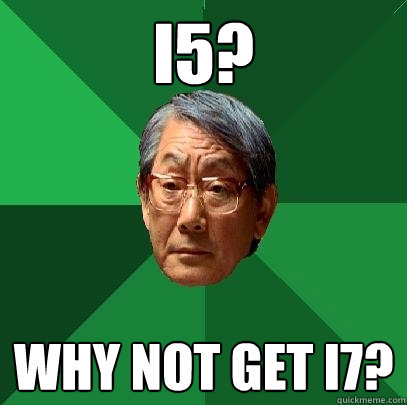 i5? why not get i7?  High Expectations Asian Father