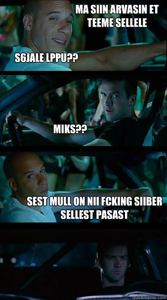                     S6jale Lõppu?? Miks?? Sest MULl on nii fcking siiber sellest pasast Ma siin arvasin et teeme sellele   Fast and Furious