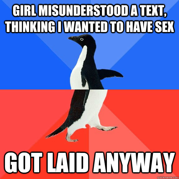 Girl misunderstood a text, thinking I wanted to have sex Got laid anyway  Socially Awkward Awesome Penguin