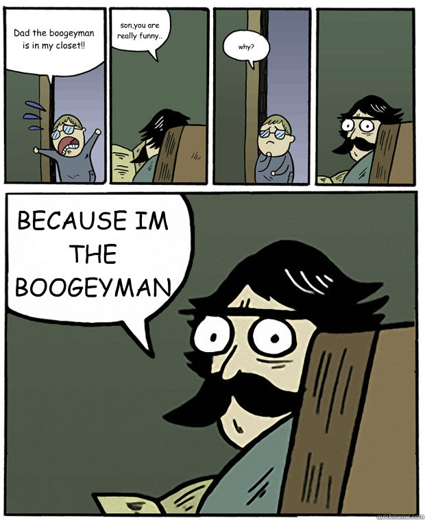 Dad the boogeyman is in my closet!! son,you are really funny.. why? BECAUSE IM THE BOOGEYMAN - Dad the boogeyman is in my closet!! son,you are really funny.. why? BECAUSE IM THE BOOGEYMAN  Stare Dad