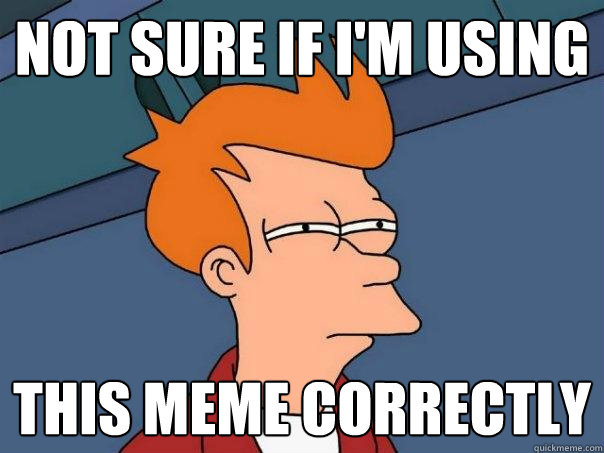 not sure if i'm using this meme correctly  Futurama Fry