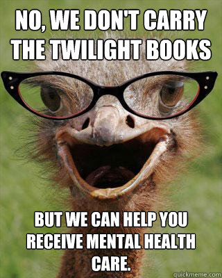 No, we don't carry the Twilight books But we can help you receive mental health care.  Judgmental Bookseller Ostrich