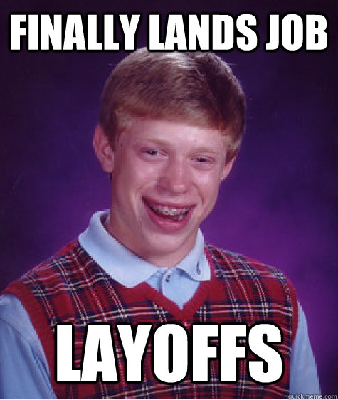 finally lands job layoffs - finally lands job layoffs  Bad Luck Brian