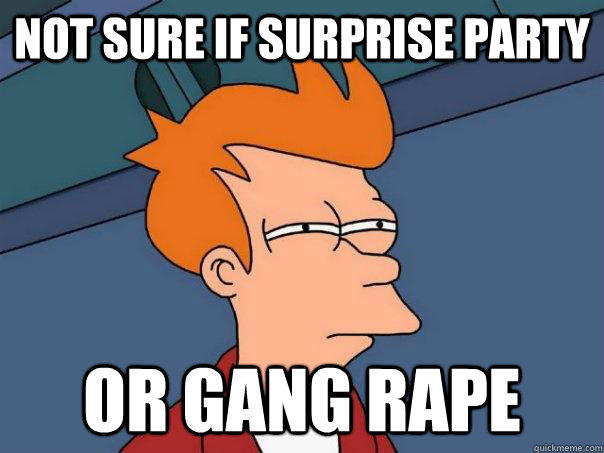 Not sure if surprise party or gang rape  Futurama Fry