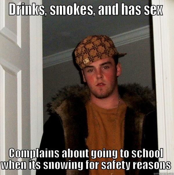 DRINKS, SMOKES, AND HAS SEX COMPLAINS ABOUT GOING TO SCHOOL WHEN ITS SNOWING FOR SAFETY REASONS Scumbag Steve