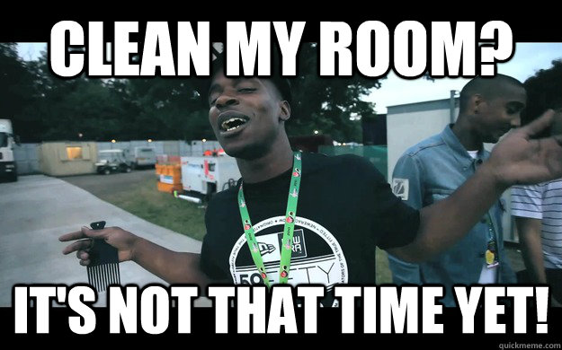 CLEAN MY ROOM? IT'S NOT THAT TIME YET! - CLEAN MY ROOM? IT'S NOT THAT TIME YET!  TEMPAT2