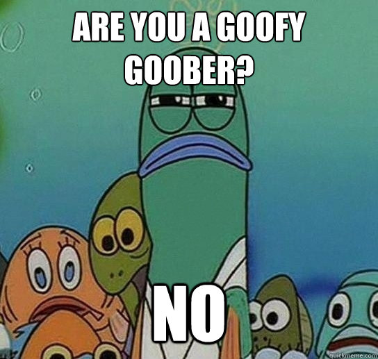 Are you a goofy goober? no - Are you a goofy goober? no  Serious fish SpongeBob