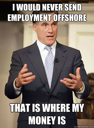 I would never send employment offshore that is where my money is - I would never send employment offshore that is where my money is  Relatable Romney