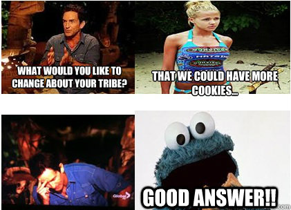 What would you like to change about your tribe? That we could have more cookies... Good answer!! - What would you like to change about your tribe? That we could have more cookies... Good answer!!  Misc