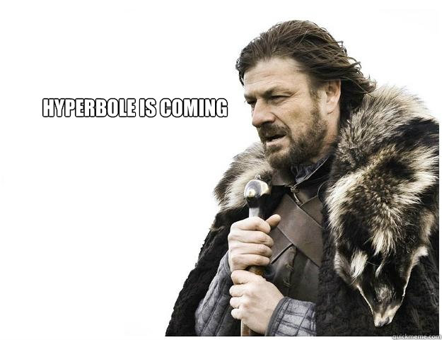 Hyperbole is Coming  Imminent Ned