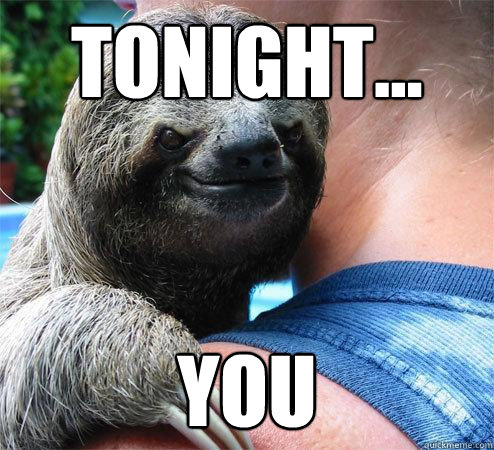 Tonight... You  Suspiciously Evil Sloth