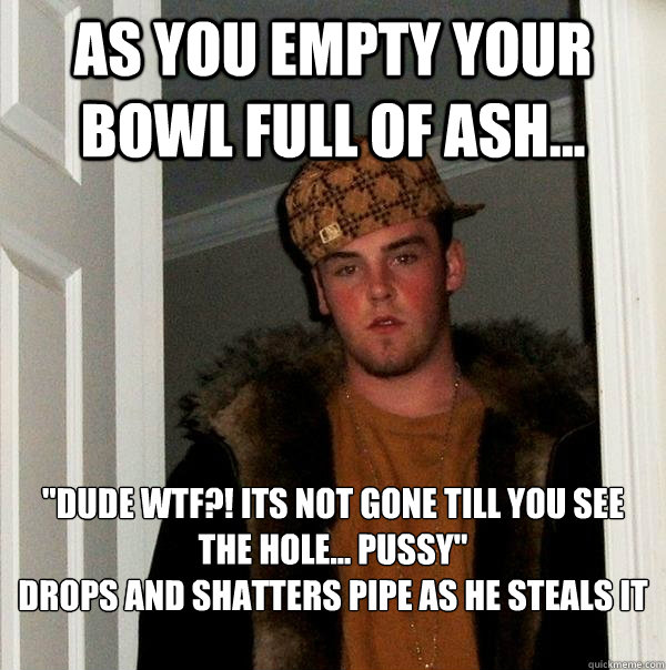 As you empty your bowl full of ash... 