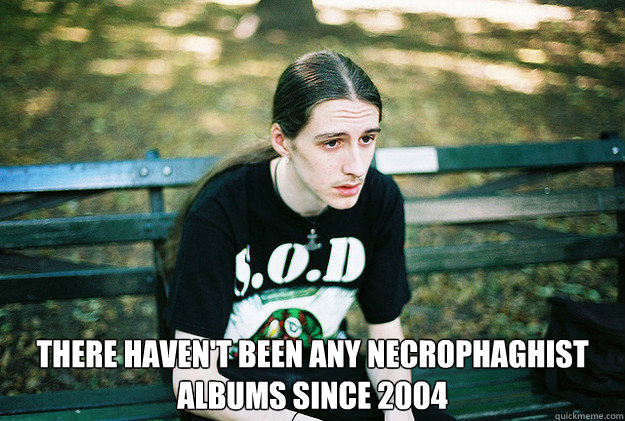  There haven't been any Necrophaghist albums since 2004  First World Metal Problems