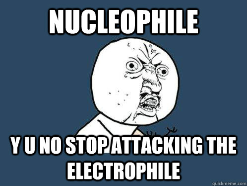 Nucleophile y u no STOP ATTACKING THE Electrophile  Y U No