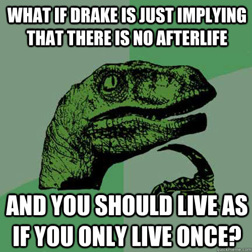 What if Drake is just implying that there is no afterlife And you should live as if you only live once?  Philosoraptor