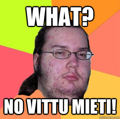 WHAT? No vittu mieti!  Butthurt Dweller