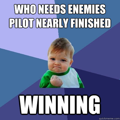 Who Needs Enemies Pilot Nearly finished winning  Success Kid