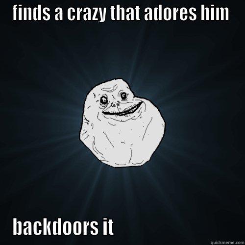 forever alone - FINDS A CRAZY THAT ADORES HIM BACKDOORS IT                                  Forever Alone