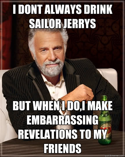 I dont always drink sailor jerrys but when i do,i make embarrassing revelations to my friends
  The Most Interesting Man In The World