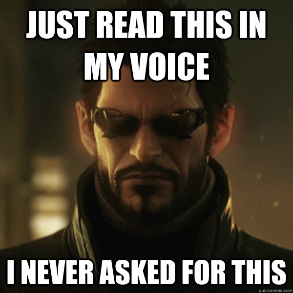 Just read this in my voice I never asked for this  Adam Jensen