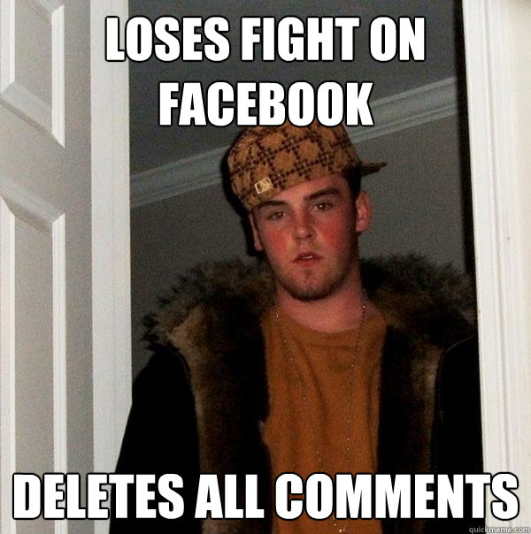 loses fight on facebook deletes all comments - loses fight on facebook deletes all comments  Scumbag Steve