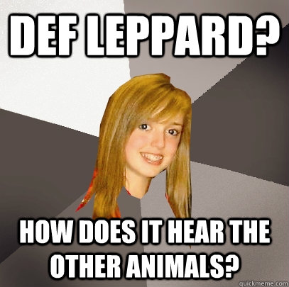 Def Leppard? How does it hear the other animals?  Musically Oblivious 8th Grader