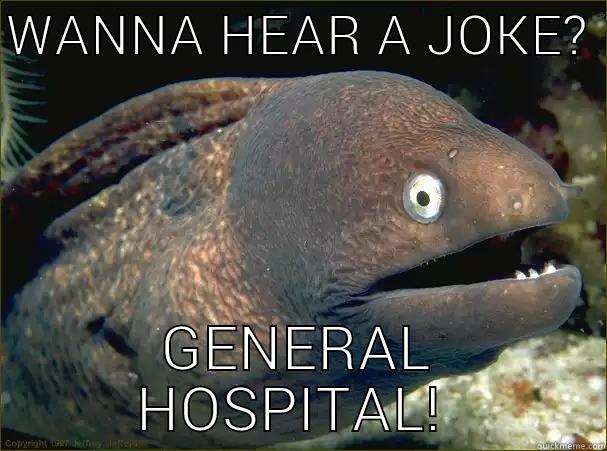 WANNA HEAR A JOKE?  GENERAL HOSPITAL!  Bad Joke Eel