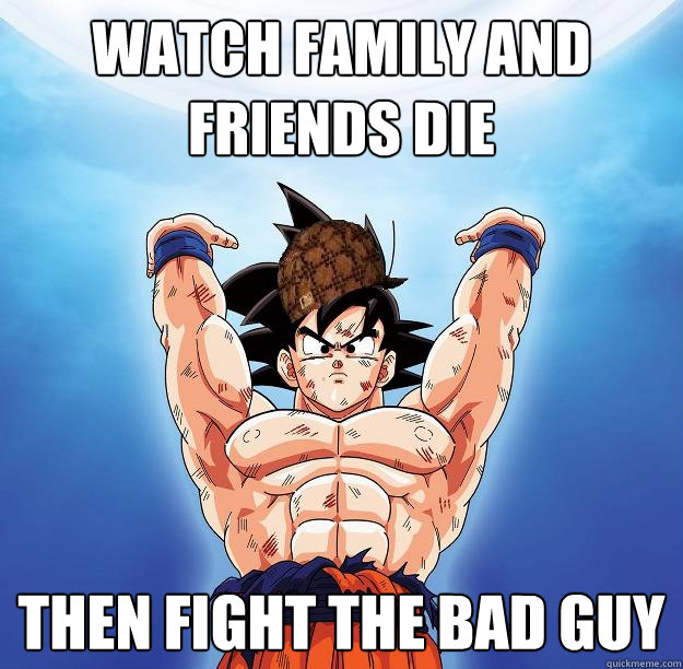 watch family and friends die then fight the bad guy  Scumbag Goku