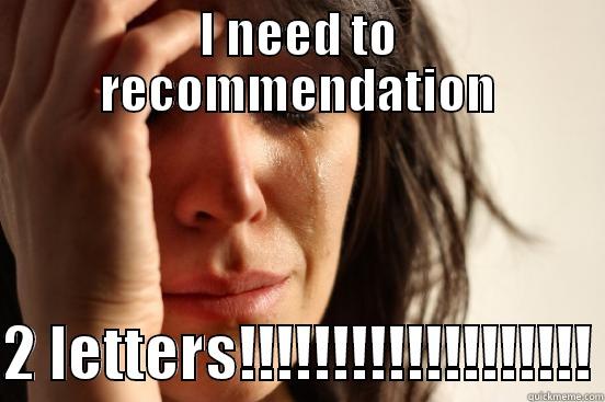 I NEED TO RECOMMENDATION  2 LETTERS!!!!!!!!!!!!!!!!!!! First World Problems