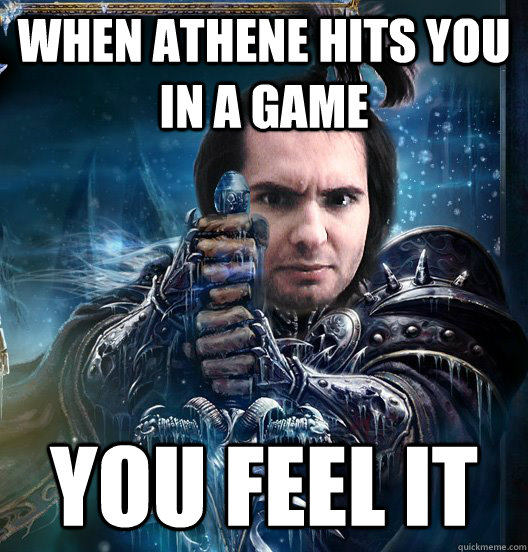 when athene hits you in a game  YOU FEEL IT  