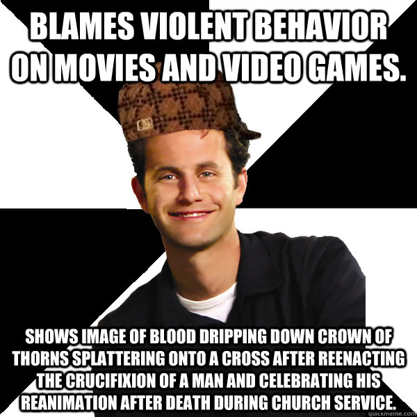 Blames violent behavior on movies and video games. Shows image of blood dripping down crown of thorns splattering onto a cross after reenacting the crucifixion of a man and celebrating his reanimation after death during church service.  Scumbag Christian