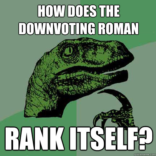 How does the downvoting roman rank itself?  Philosoraptor