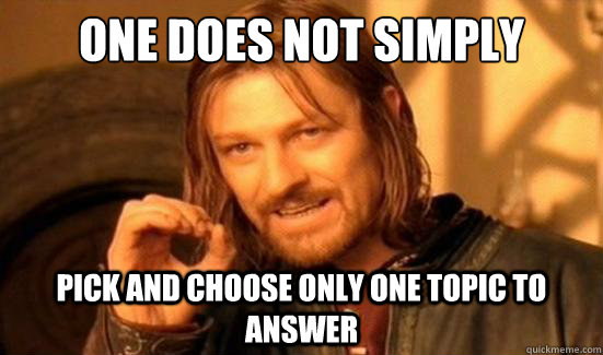 One Does Not Simply Pick and choose only one topic to answer  Boromir